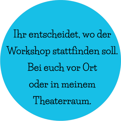 Ihr entscheidet, wo der  Workshop stattfinden soll. Bei euch vor Ort  oder in meinem  Theaterraum.